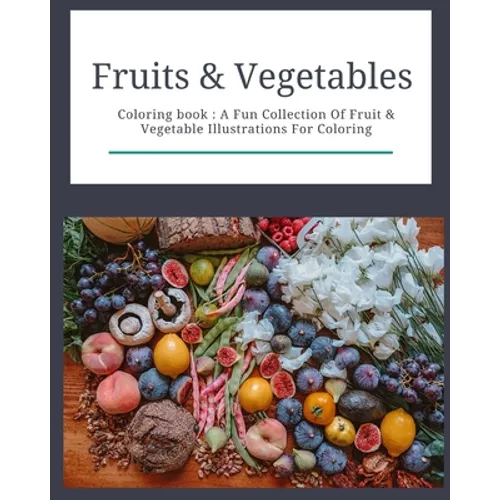 Fruits & Vegetables: Coloring Book: Fruits & Vegetables: Coloring Book: A Fun Collection Of Fruit & Vegetable Illustrations For Coloring - Paperback