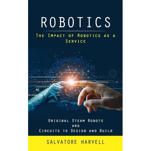 Robotics: The Impact of Robotics as a Service (Original Steam Robots and Circuits to Design and Build) - Paperback