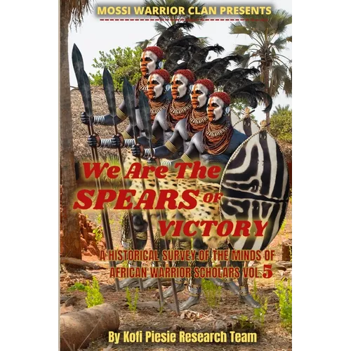 We Are The Spears Of Victory: A Historical Survey Of The Minds Of African Warrior Scholars Vol. 5 - Paperback