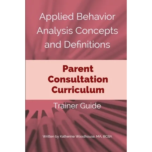 Applied Behavior Analysis Concepts and Definitions: Parent Consultation Curriculum: Trainer Guide - Paperback