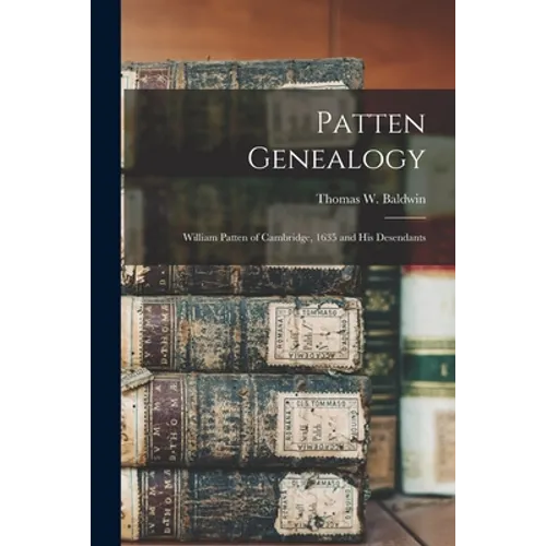 Patten Genealogy: William Patten of Cambridge, 1635 and His Desendants - Paperback