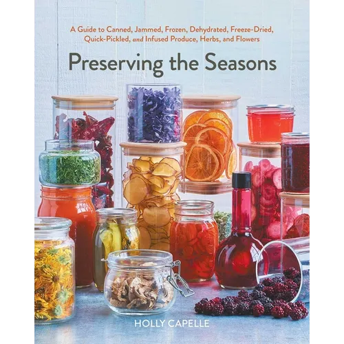 Preserving the Seasons: A Guide to Canned, Jammed, Frozen, Dehydrated, Freeze-Dried, Quick-Pickled, and Infused Produce, Herbs, and Flowers (a Cookboo - Paperback