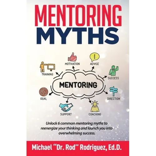 Mentoring Myths: Unlock 6 mentoring myths to reenergize your thinking, and launch you into overwhelming success - Paperback