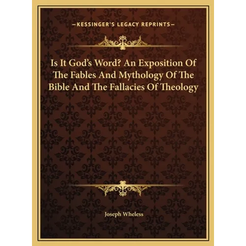 Is It God's Word? An Exposition Of The Fables And Mythology Of The Bible And The Fallacies Of Theology - Hardcover