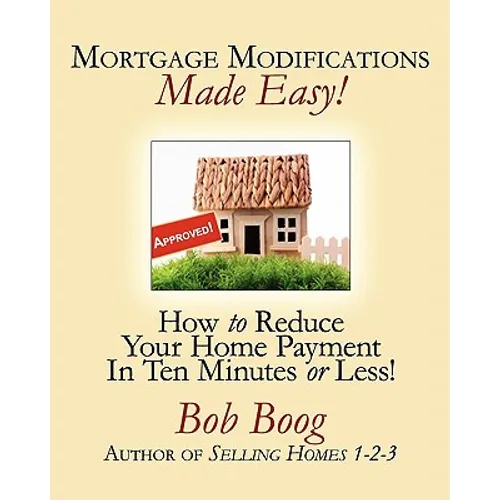 Mortgage Modifications Made Easy!: How to Reduce Your Home Payment in Ten Minutes or Less - Paperback