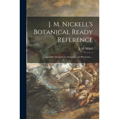 J. M. Nickell's Botanical Ready Reference: Especially Designed for Druggists and Physicians ... - Paperback