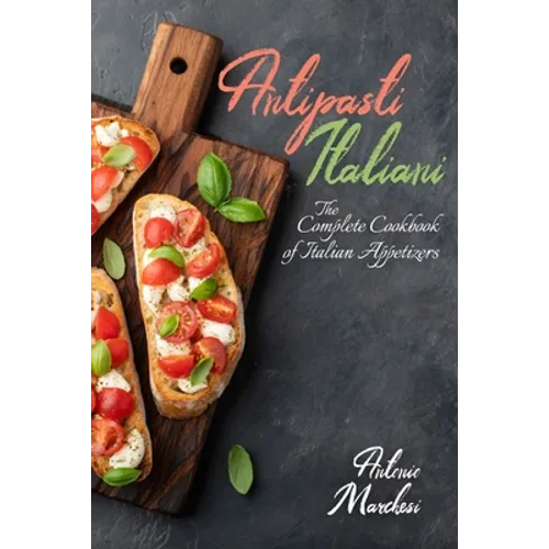 Antipasti Italiani: The Complete Cookbook of Italian Appetizers - Paperback