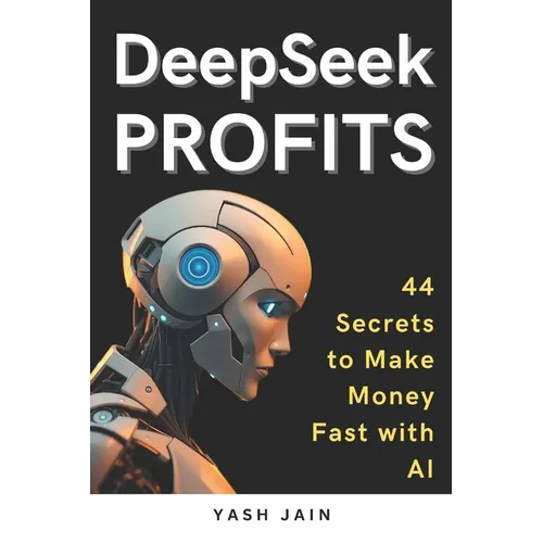 DeepSeek PROFITS: 44 Secrets to Make Money Fast with AI - Paperback