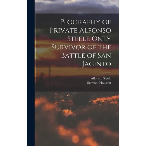 Biography of Private Alfonso Steele Only Survivor of the Battle of San Jacinto - Hardcover