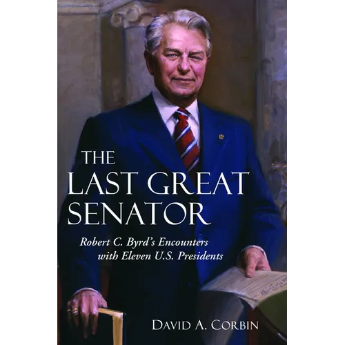The Last Great Senator: Robert C. Byrd's Encounters with Eleven U.S. Presidents - Hardcover