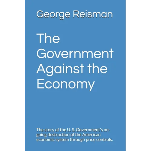 The Government Against the Economy: The story of the U. S. Government's on-going destruction of the American economic system through price controls. - Paperback