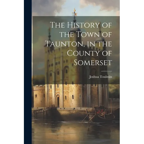 The History of the Town of Taunton, in the County of Somerset - Paperback