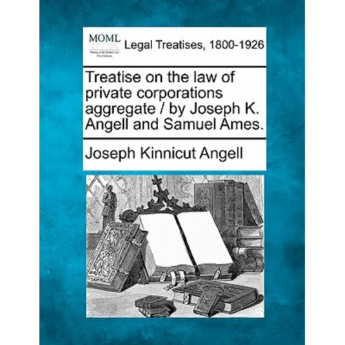 Treatise on the law of private corporations aggregate / by Joseph K. Angell and Samuel Ames. - Paperback