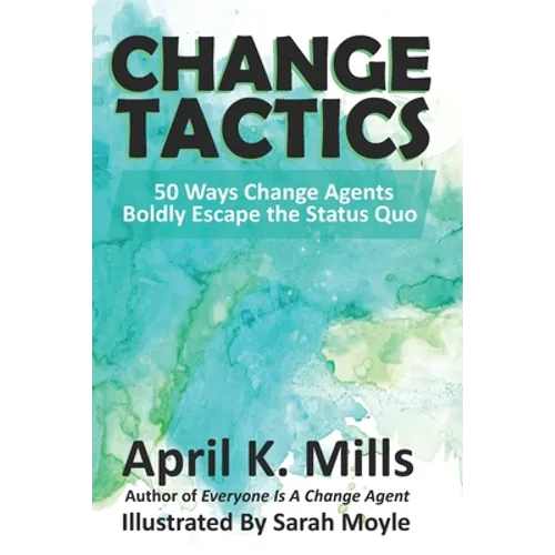Change Tactics: 50 Ways Change Agents Boldly Escape the Status Quo - Paperback