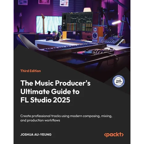 The Music Producer's Ultimate Guide to FL Studio 2025 - Third Edition: Create professional tracks using modern composing, mixing, and production workf - Paperback