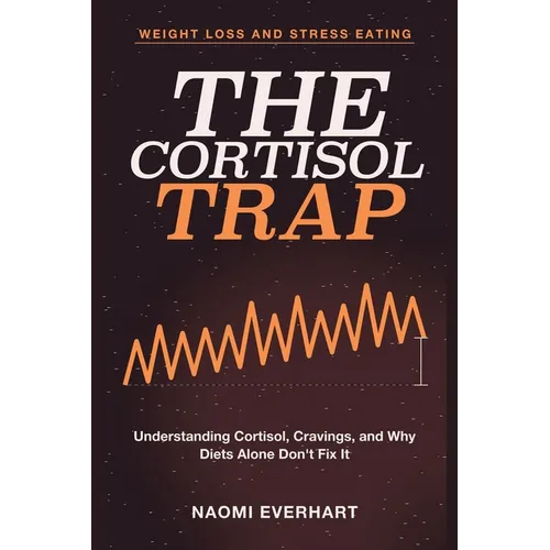 Weight Loss and Stress Eating: The Cortisol Trap- Understanding Cortisol, Cravings, and Why Diets Alone Don't Fix It - Paperback