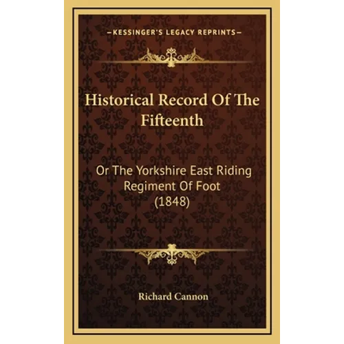 Historical Record Of The Fifteenth: Or The Yorkshire East Riding Regiment Of Foot (1848) - Hardcover