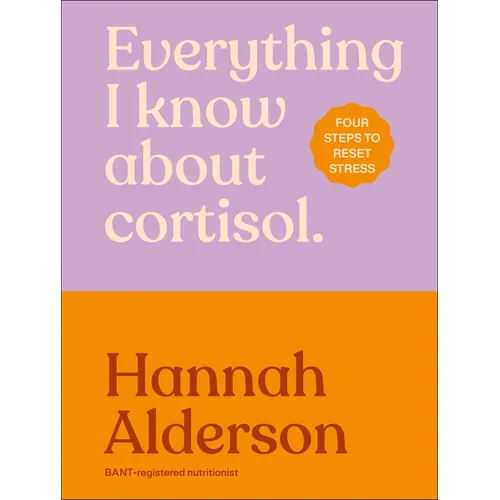 Everything I Know about Cortisol: Four Steps to Reset Stress - Hardcover
