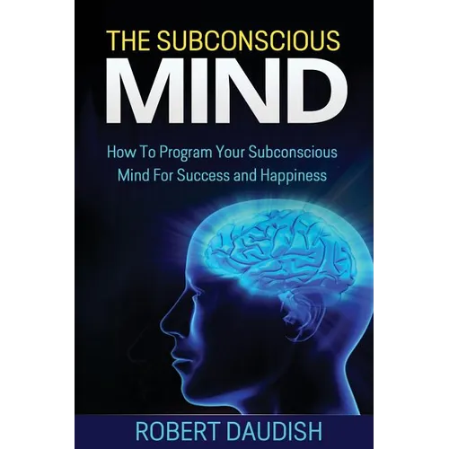 The Subconscious Mind: How To Program Your Subconscious Mind For Success and Happiness - Paperback