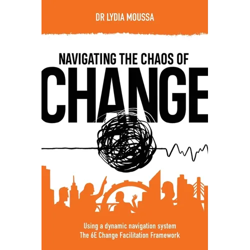 Navigating the Chaos of Change: Using a Dynamic Navigation System the 6E Change Facilitation Framework - Paperback