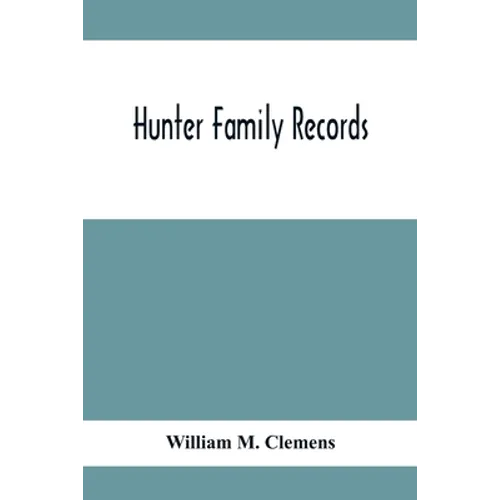 Hunter Family Records: An Account Of The First American Settlers And Colonial Families Of The Name Of Hunter, And Other Genealogical And Hist - Paperback