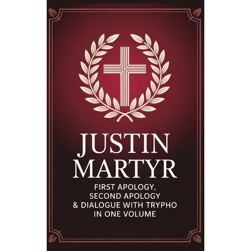 Justin Martyr: First Apology, Second Apology & Dialogue with Trypho in One Volume (Grapevine Press) - Hardcover