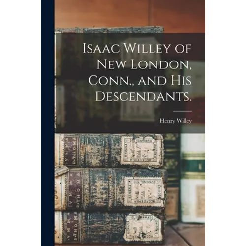 Isaac Willey of New London, Conn., and His Descendants. - Paperback