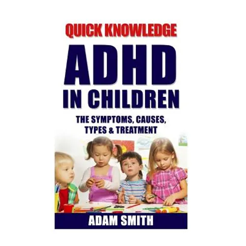 ADHD in Children: The Symptoms, Causes, Types & Treatment - Paperback