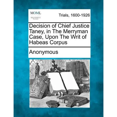 Decision of Chief Justice Taney, in the Merryman Case, Upon the Writ of Habeas Corpus - Paperback