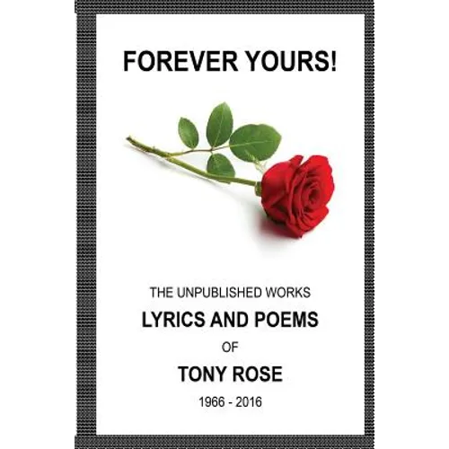 Forever Yours: The Unpublished Works: Lyrics and Poems of Tony Rose 1966 - 2016 - Paperback