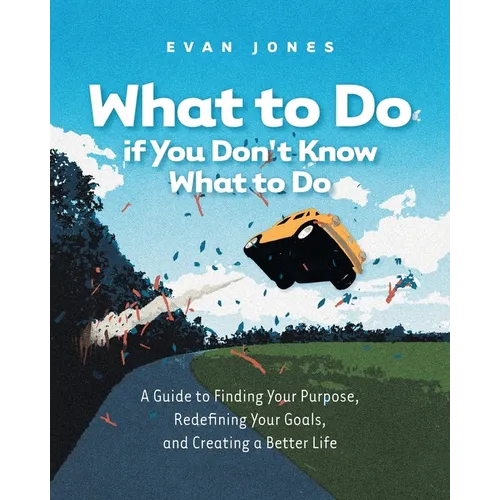 What to Do if You Don't Know What to Do: A Guide to Finding Your Purpose, Redefining Your Goals, and Creating a Better Life