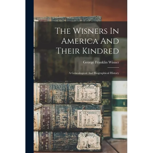 The Wisners In America And Their Kindred: A Genealogical And Biographical History - Paperback