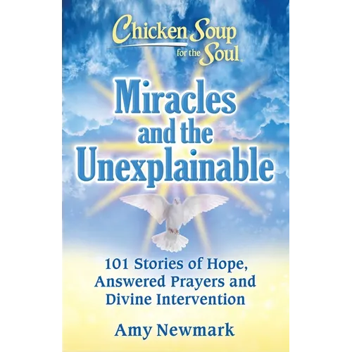 Chicken Soup for the Soul: Miracles and the Unexplainable: 101 Stories of Hope, Answered Prayers, and Divine Intervention - Paperback