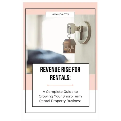 Revenue Rise for Rentals: A Complete Guide to Growing Your Short-Term Rental Property Business - Paperback