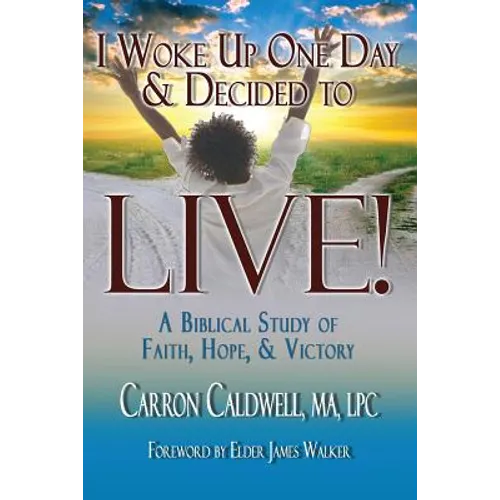 I Woke Up One Day & Decided to LIVE!: A Biblical Study of Faith, Hope & Victory - Paperback