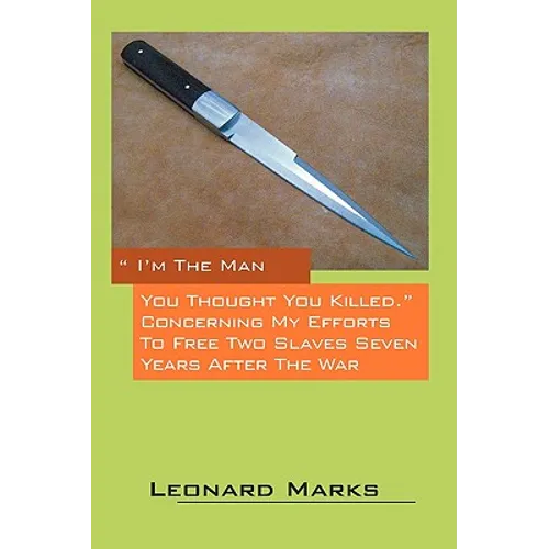 I'm the Man You Thought You Killed. Concerning My Efforts to Free Two Slaves Seven Years After the War - Paperback