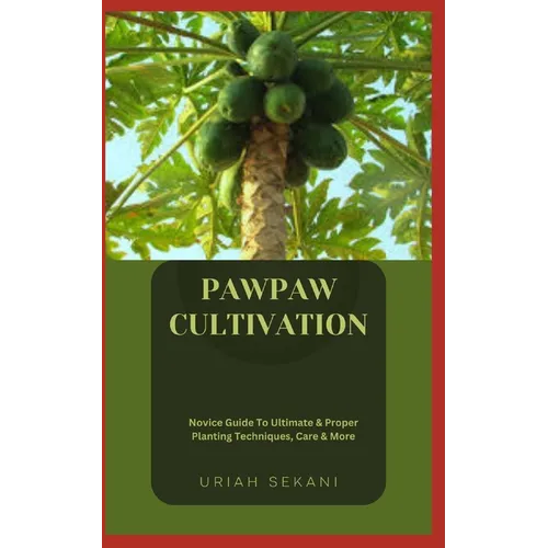 Pawpaw Cultivation: Novice Guide To Ultimate & Proper Planting Techniques, Care & More - Paperback