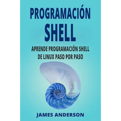 Programacion Shell: Aprende Programacion Shell de Linux Paso Por Paso (Shell Scripting En Espanol/ Shell Scripting in Spanish) - Paperback