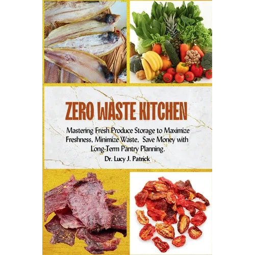 Zero Waste Kitchen: Mastering Fresh Produce Storage to Maximize Freshness, Minimize Waste, and Save Money with Long-Term Pantry Planning. - Paperback