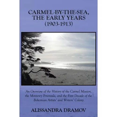 Carmel-By-The-Sea, the Early Years (1903-1913): An Overview of the History of the Carmel Mission, the Monterey Peninsula, and the First Decade of the - Paperback