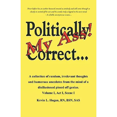 Politically Correct My Ass...: A collection of random, irrelevant thoughts, humorous anecdotes and the occasional poem from the mind of a disillusion