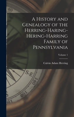 A History and Genealogy of the Herring-Haring-Hering-Harring Family of Pennsylvania; Volume 1 - Hardcover
