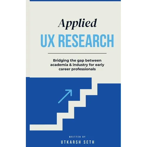 Applied UX Research: Bridging the gap between academia and industry: Written for early UX Research career professionals - Paperback