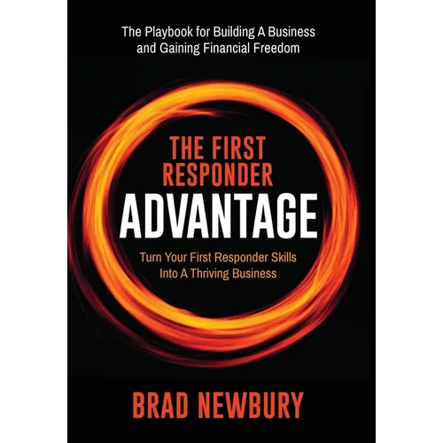 The First Responder Advantage: Turn Your First Responder Skills Into a Thriving Business - Hardcover