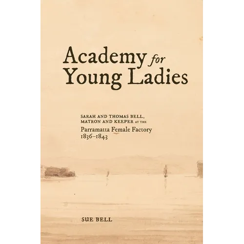 Academy for Young Ladies: Sarah and Thomas Bell, Matron and Keeper at the Parramatta Female Factory 1836-1843 - Paperback