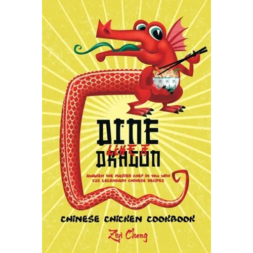 Dine Like a Dragon: Chinese Chicken Cookbook: Awaken the Master Chef in you with 725 Legendary Chinese Recipes - Paperback