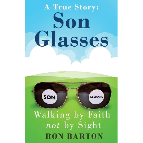Son Glasses: A True Story of Walking by Faith, Not by Sight: A True Story - Walking by Faith, Not by Sight - Paperback