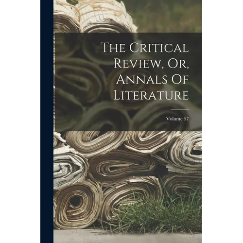 The Critical Review, Or, Annals Of Literature; Volume 57 - Paperback