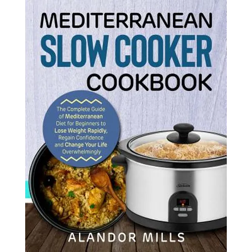 Mediterranean Slow Cooker Cookbook: The Complete Guide of Mediterranean Diet for Beginners to Lose Weight Rapidly, Regain Confidence and Change Your L - Paperback