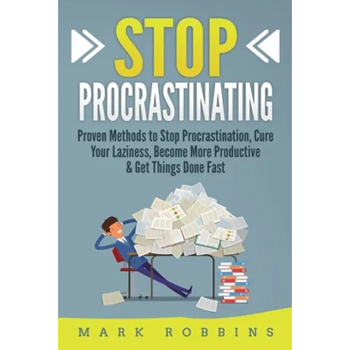 Stop Procrastinating: Proven Methods to Stop Procrastination, Cure Your Laziness, Become More Productive & Get Things Done Fast